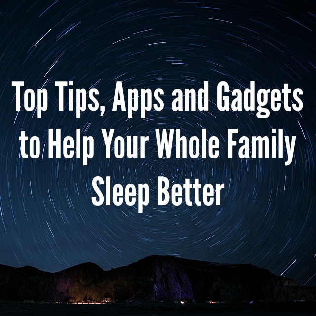 Top Tips, Apps and Gadgets to Help Your Whole Family Sleep Better