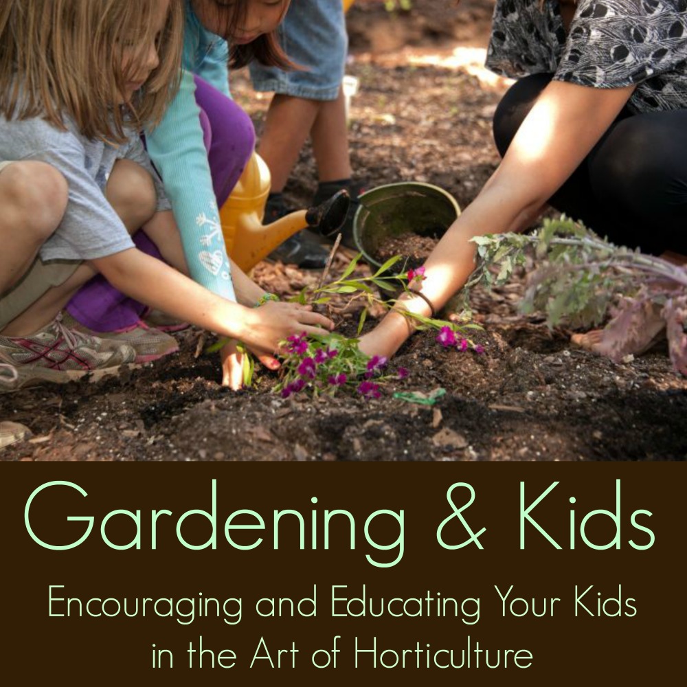 Encouraging and Educating your Kids in the Art of Horticulture