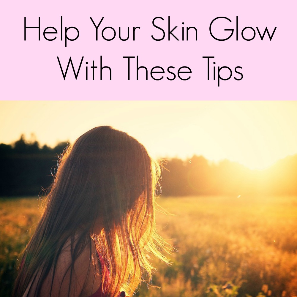 Help Your Skin Glow With These Tips!