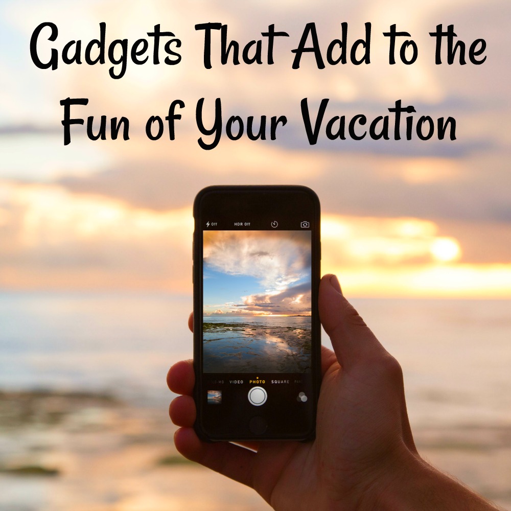 Gadgets That Add to the Fun of Your Vacation