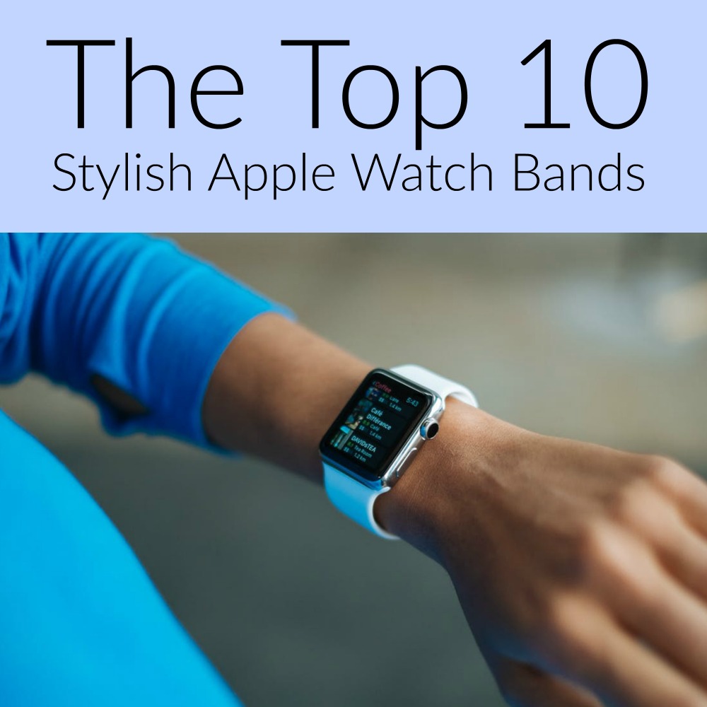 The Top 10 Stylish Apple Watch Bands In 2017