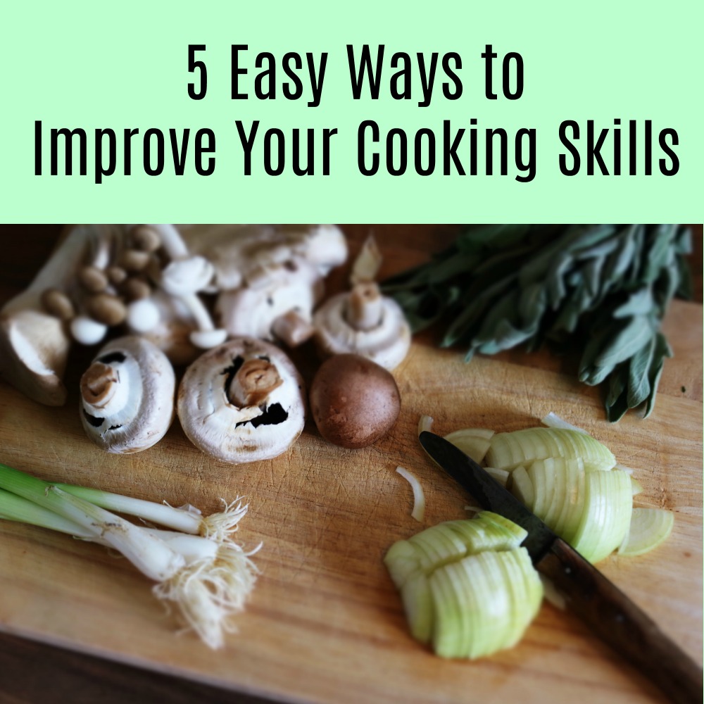 5 Easy Ways to Improve Your Cooking Skills