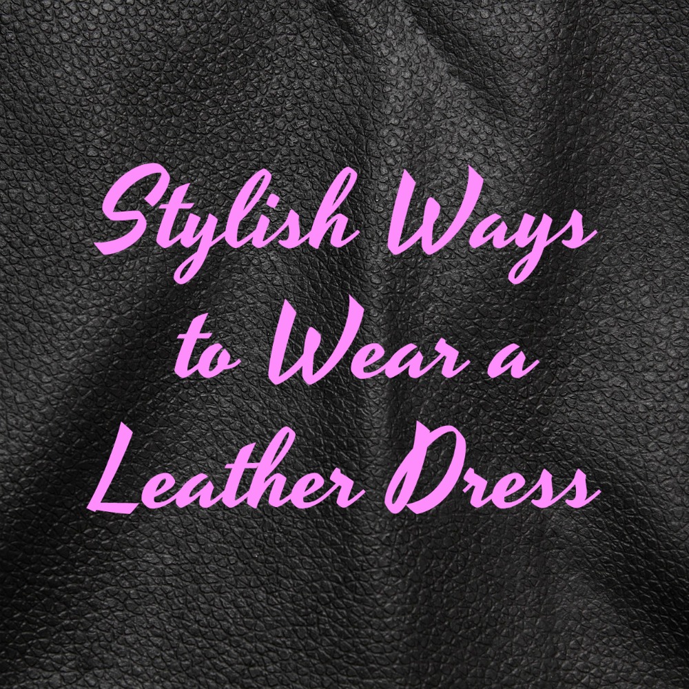 Stylish Ways to Wear a Leather Dress