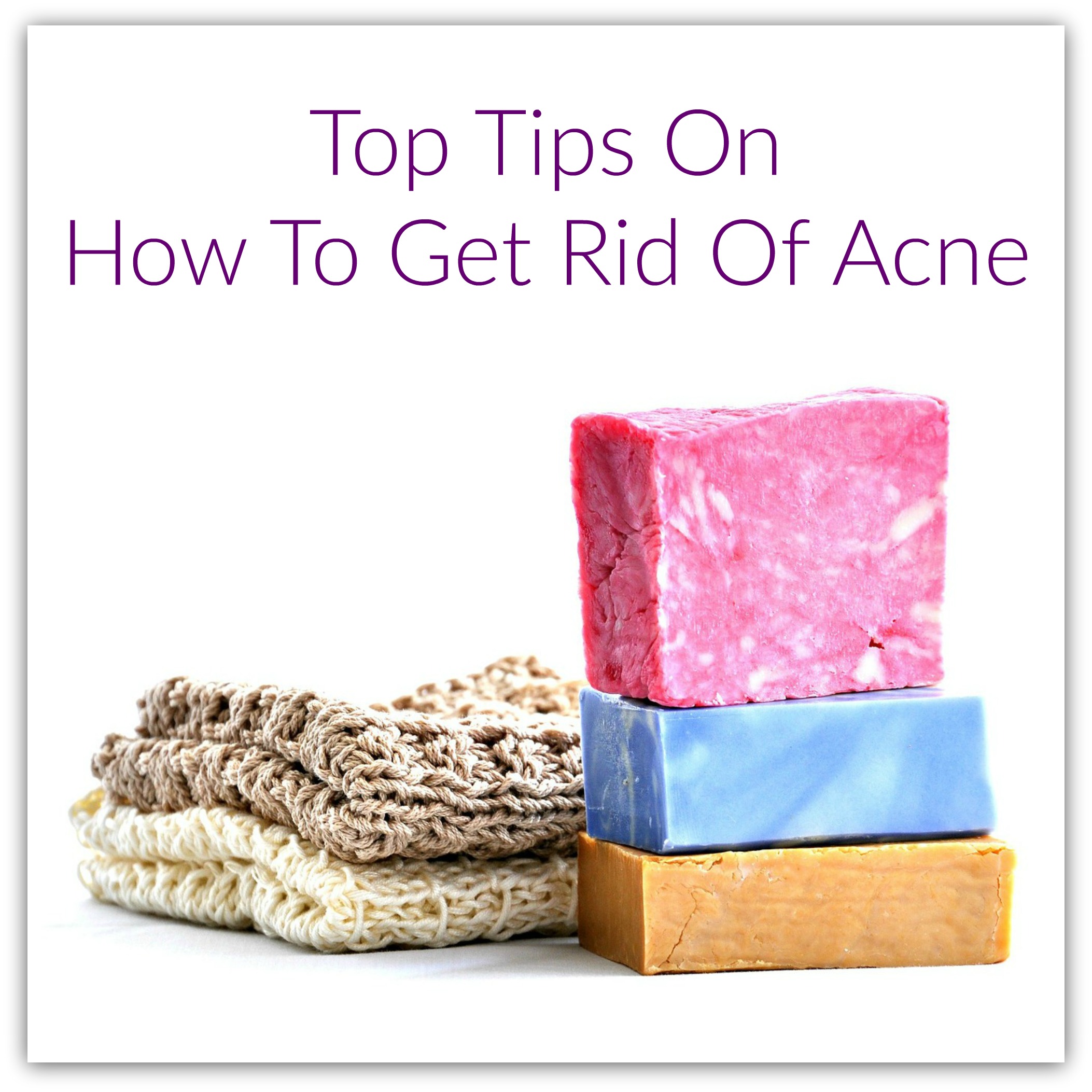 Top Tips On How To Get Rid Of Acne