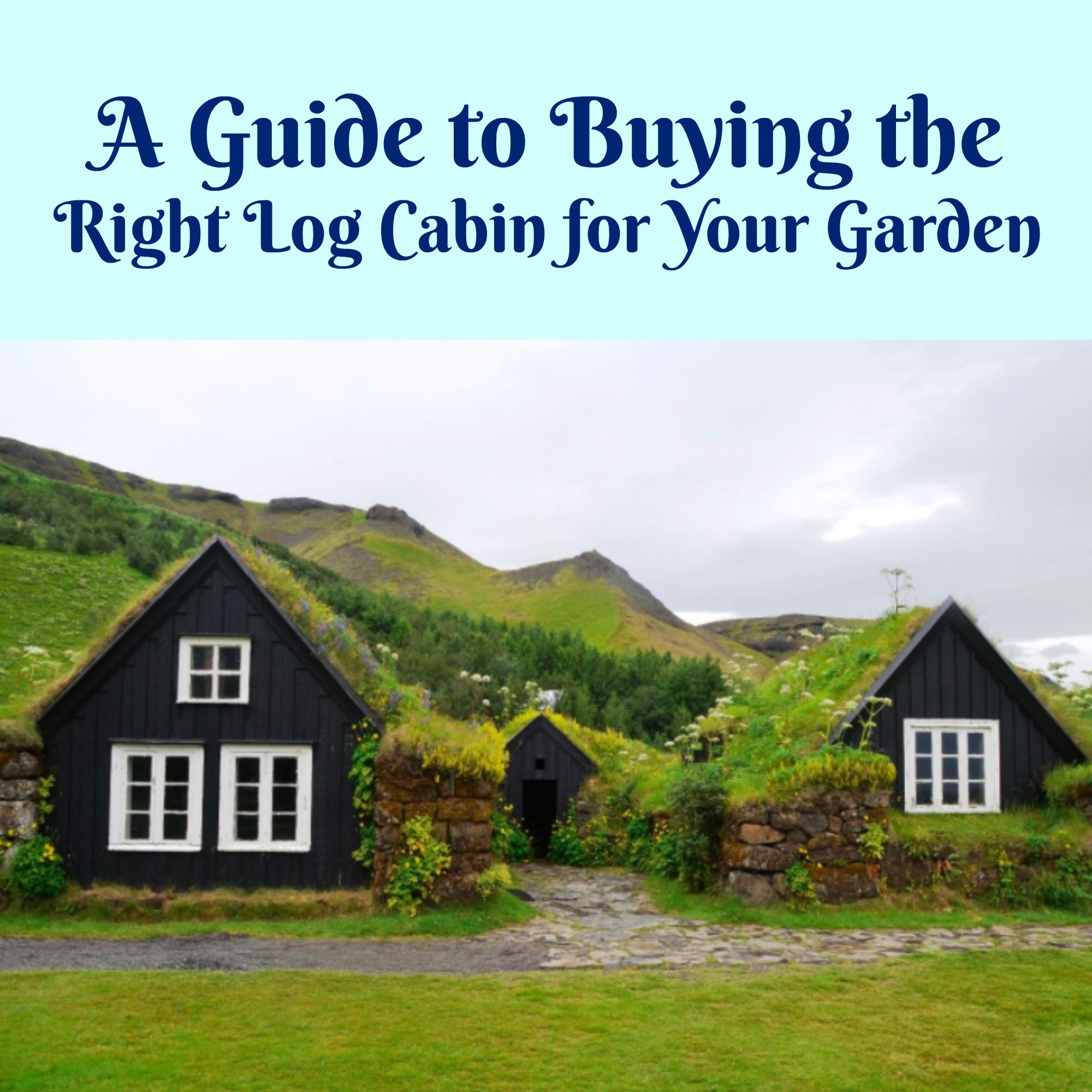 A Guide to Buying the Right Log Cabin for Your Garden