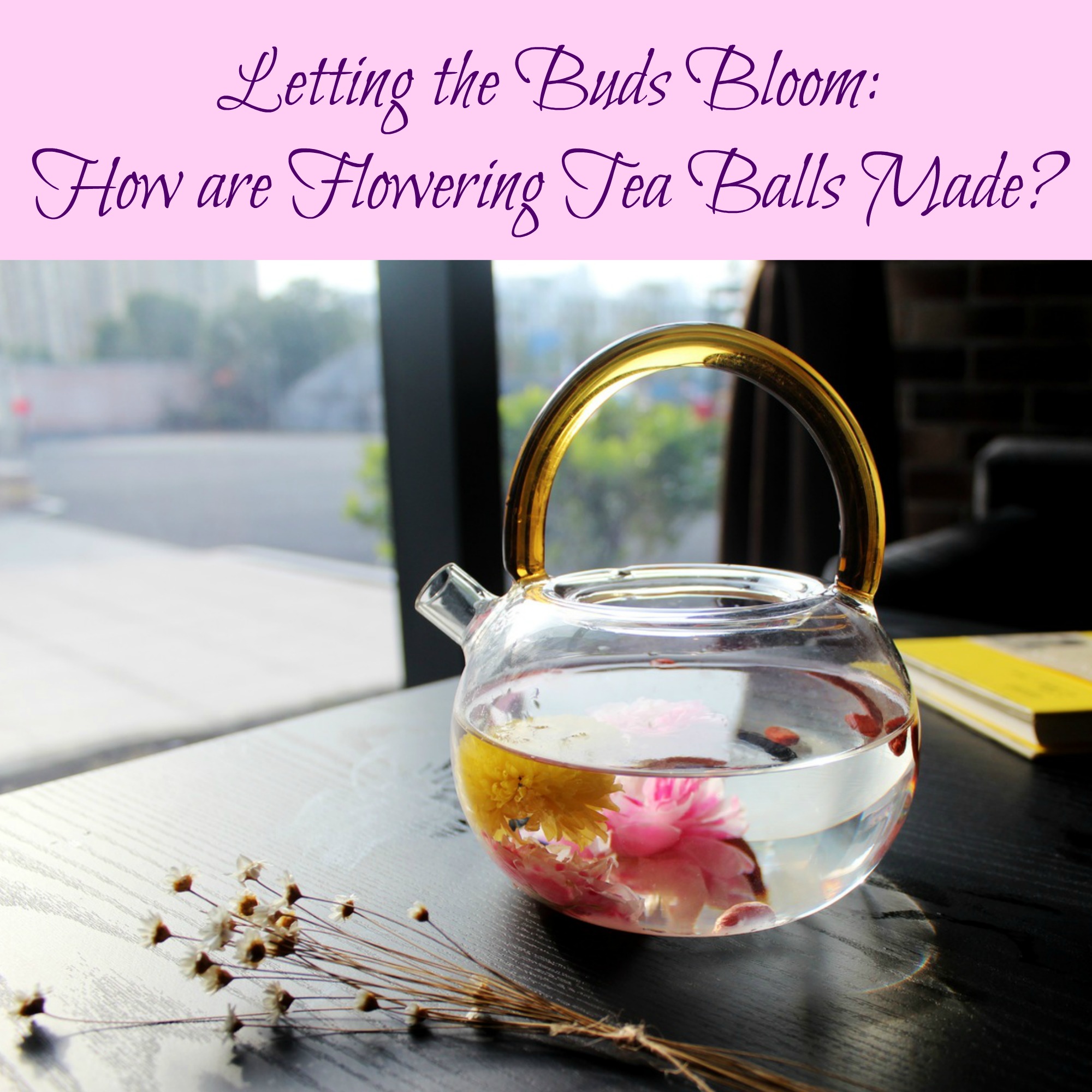 Letting the Buds Bloom: How are Flowering Tea Balls Made?