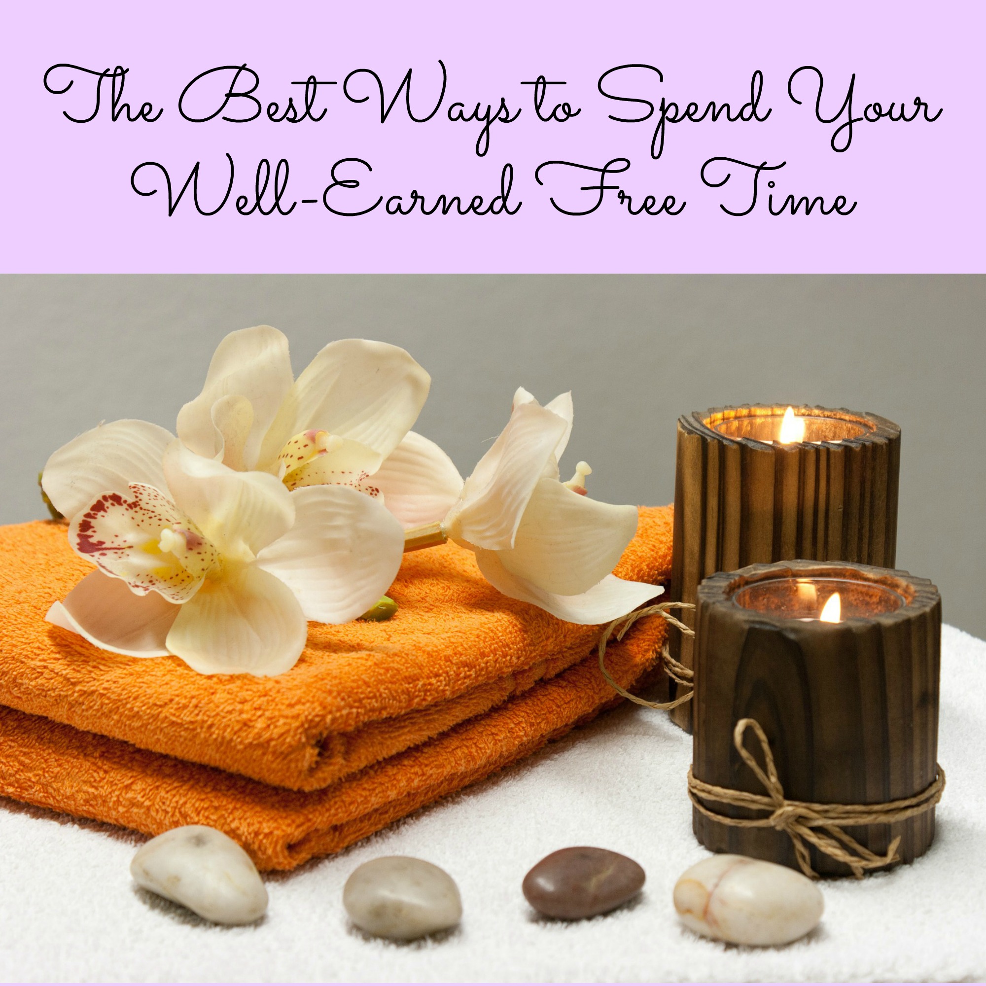 The Best Ways to Spend Your Well-Earned Free Time