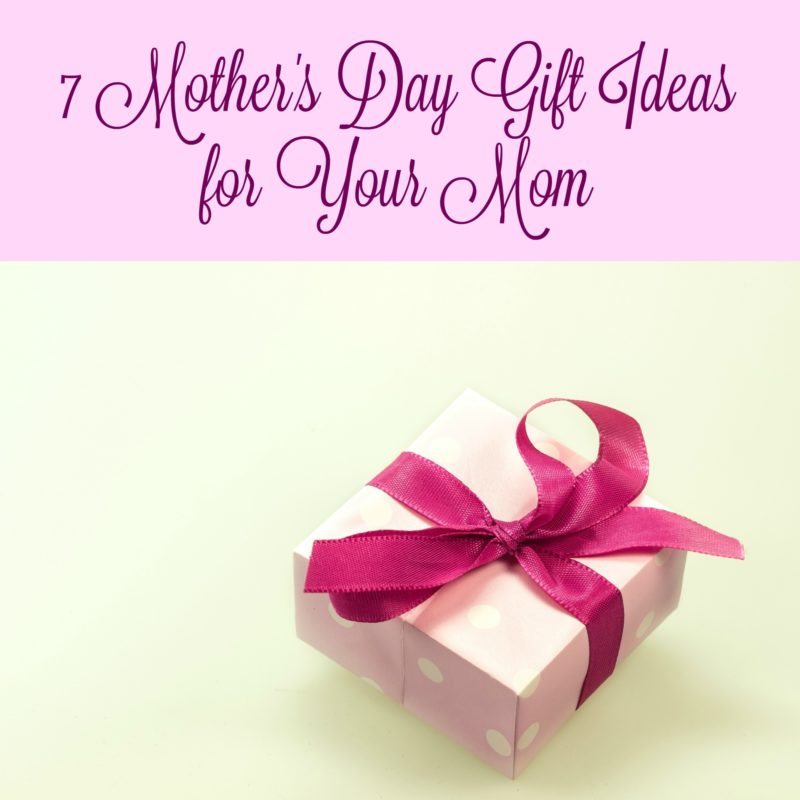 7 Mother's Day Gift Ideas for Your Mom