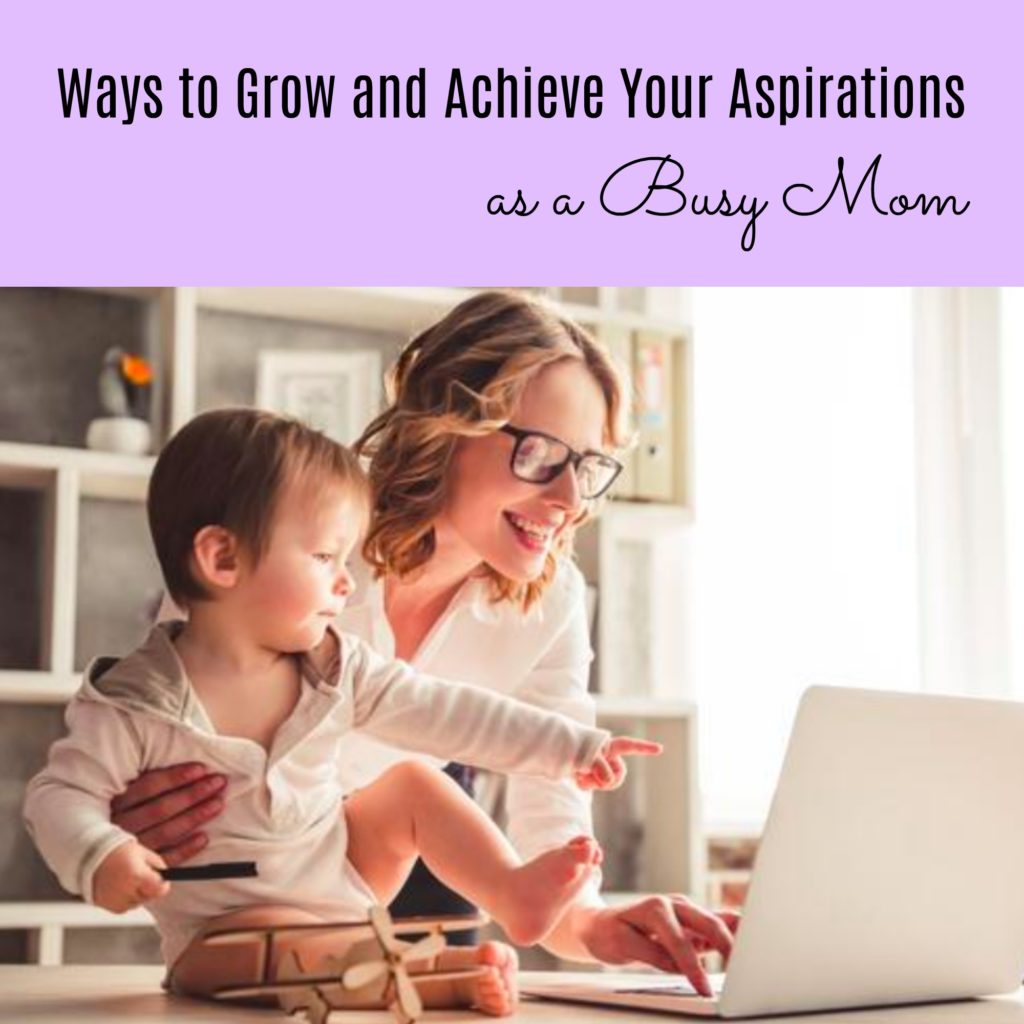 Ways to Grow and Achieve Your Aspirations as a Busy Mom